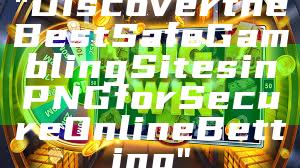 "Discover the Best Safe Gambling Sites in PNG for Secure Online Betting"