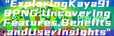 "Exploring Kaya918 PNG: Uncovering Features, Benefits, and User Insights"