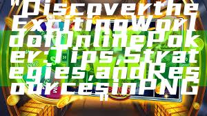 "Discover the Exciting World of Online Poker: Tips, Strategies, and Resources in PNG"