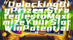 "Unlocking Big Prizes: Strategies to Maximize Your Slot Win Potential"