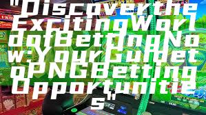 "Discover the Exciting World of Betting Now: Your Guide to PNG Betting Opportunities"