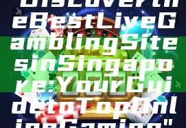 "Discover the Best Live Gambling Sites in Singapore: Your Guide to Top Online Gaming"