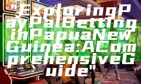 "Exploring PayPal Betting in Papua New Guinea: A Comprehensive Guide"