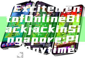"Discover the Excitement of Online Blackjack in Singapore: Play Anytime, Anywhere!"