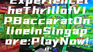"Experience the Thrill of VIP Baccarat Online in Singapore: Play Now!"