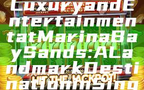 "Experience Luxury and Entertainment at Marina Bay Sands: A Landmark Destination in Singapore"